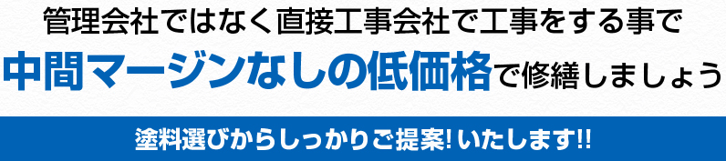 管理がい者ではなく直接工事会社で工事をすることで中間マージンなしの低価格で修繕しましょう。塗料選びからしっかりご提案！いたします！！