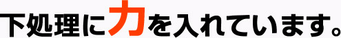 下処理に力を入れています。