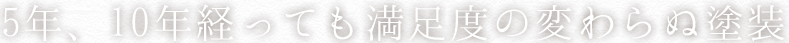 5年、10年経っても満足度の変わらぬ塗装